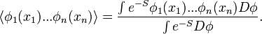 \langle \phi _{1}(x_{1})...\phi _{n}(x_{n})\rangle ={\int e^{{-S}}\phi _{1}(x_{1})...\phi _{n}(x_{n})D\phi  \over \int e^{{-S}}D\phi }.