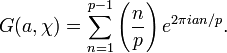 G(a,\chi )=\sum _{{n=1}}^{{p-1}}\left({\frac  {n}{p}}\right)e^{{2{\pi }ian/p}}.