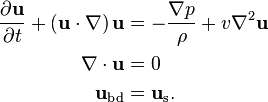 {\begin{aligned}{\frac  {\partial {\mathbf  {u}}}{\partial t}}+\left({\mathbf  {u}}\cdot \nabla \right){\mathbf  {u}}&=-{\frac  {\nabla p}{\rho }}+v\nabla ^{2}{\mathbf  {u}}\\\nabla \cdot {\mathbf  {u}}&=0\\{\mathbf  {u}}_{{\text{bd}}}&={\mathbf  {u}}_{{\text{s}}}.\end{aligned}}