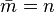 {\bar  {m}}=n