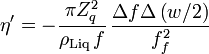 \eta ^{{\prime }}=-{\frac  {\pi Z_{q}^{2}}{\rho _{{{\mathrm  {Liq}}}}\,f}}\,{\frac  {\Delta f\Delta \left(w/2\right)}{f_{f}^{2}}}