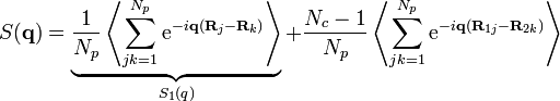 S({\mathbf  {q}})=\underbrace {{\frac  {1}{N_{p}}}\left\langle \sum _{{jk=1}}^{{N_{p}}}{\mathrm  {e}}^{{-i{\mathbf  {q}}({\mathbf  {R}}_{{j}}-{\mathbf  {R}}_{{k}})}}\right\rangle }_{{S_{1}(q)}}+{\frac  {N_{c}-1}{N_{p}}}\left\langle \sum _{{jk=1}}^{{N_{p}}}{\mathrm  {e}}^{{-i{\mathbf  {q}}({\mathbf  {R}}_{{1j}}-{\mathbf  {R}}_{{2k}})}}\right\rangle 