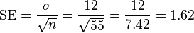 {\mathrm  {SE}}={\frac  {\sigma }{{\sqrt  n}}}={\frac  {12}{{\sqrt  {55}}}}={\frac  {12}{7.42}}=1.62\,\!