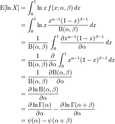 {\begin{aligned}\operatorname {E}[\ln X]&=\int _{0}^{1}\ln x\,f(x;\alpha ,\beta )\,dx\\&=\int _{0}^{1}\ln x\,{\frac  {x^{{\alpha -1}}(1-x)^{{\beta -1}}}{\mathrm{B} (\alpha ,\beta )}}\,dx\\&={\frac  {1}{\mathrm{B} (\alpha ,\beta )}}\,\int _{0}^{1}{\frac  {\partial x^{{\alpha -1}}(1-x)^{{\beta -1}}}{\partial \alpha }}\,dx\\&={\frac  {1}{\mathrm{B} (\alpha ,\beta )}}{\frac  {\partial }{\partial \alpha }}\int _{0}^{1}x^{{\alpha -1}}(1-x)^{{\beta -1}}\,dx\\&={\frac  {1}{\mathrm{B} (\alpha ,\beta )}}{\frac  {\partial \mathrm{B} (\alpha ,\beta )}{\partial \alpha }}\\&={\frac  {\partial \ln \mathrm{B} (\alpha ,\beta )}{\partial \alpha }}\\&={\frac  {\partial \ln \Gamma (\alpha )}{\partial \alpha }}-{\frac  {\partial \ln \Gamma (\alpha +\beta )}{\partial \alpha }}\\&=\psi (\alpha )-\psi (\alpha +\beta )\end{aligned}}