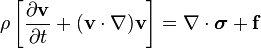 \rho \left[{\frac  {\partial {\mathbf  {v}}}{\partial t}}+({\mathbf  {v}}\cdot \nabla ){\mathbf  {v}}\right]=\nabla \cdot {\boldsymbol  {\sigma }}+{\mathbf  {f}}