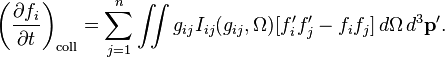 \left({\frac  {\partial f_{i}}{\partial t}}\right)_{{{\mathrm  {coll}}}}=\sum _{{j=1}}^{n}\iint g_{{ij}}I_{{ij}}(g_{{ij}},\Omega )[f'_{i}f'_{j}-f_{i}f_{j}]\,d\Omega \,d^{3}{\mathbf  {p'}}.