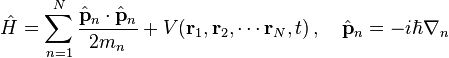 {\hat  {H}}=\sum _{{n=1}}^{{N}}{\frac  {{\hat  {{\mathbf  {p}}}}_{n}\cdot {\hat  {{\mathbf  {p}}}}_{n}}{2m_{n}}}+V({\mathbf  {r}}_{1},{\mathbf  {r}}_{2},\cdots {\mathbf  {r}}_{N},t)\,,\quad {\hat  {{\mathbf  {p}}}}_{n}=-i\hbar \nabla _{n}