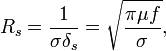R_{s}={\frac  {1}{\sigma \delta _{s}}}={\sqrt  {{\frac  {\pi \mu f}{\sigma }}}},