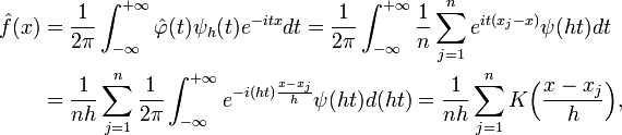 {\begin{aligned}{\hat  {f}}(x)&={\frac  {1}{2\pi }}\int _{{-\infty }}^{{+\infty }}{\hat  \varphi }(t)\psi _{h}(t)e^{{-itx}}dt={\frac  {1}{2\pi }}\int _{{-\infty }}^{{+\infty }}{\frac  {1}{n}}\sum _{{j=1}}^{n}e^{{it(x_{j}-x)}}\psi (ht)dt\\&={\frac  {1}{nh}}\sum _{{j=1}}^{n}{\frac  {1}{2\pi }}\int _{{-\infty }}^{{+\infty }}e^{{-i(ht){\frac  {x-x_{j}}{h}}}}\psi (ht)d(ht)={\frac  {1}{nh}}\sum _{{j=1}}^{n}K{\Big (}{\frac  {x-x_{j}}{h}}{\Big )},\end{aligned}}