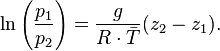 \ln \left({\frac  {p_{1}}{p_{2}}}\right)={\frac  {g}{R\cdot {\bar  {T}}}}(z_{2}-z_{1}).