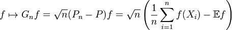 f\mapsto G_{n}f={\sqrt  {n}}(P_{n}-P)f={\sqrt  {n}}\left({\frac  {1}{n}}\sum _{{i=1}}^{n}f(X_{i})-{\mathbb  {E}}f\right)