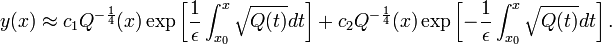 y(x)\approx c_{1}Q^{{-{\frac  {1}{4}}}}(x)\exp \left[{\frac  {1}{\epsilon }}\int _{{x_{0}}}^{x}{\sqrt  {Q(t)}}dt\right]+c_{2}Q^{{-{\frac  {1}{4}}}}(x)\exp \left[-{\frac  {1}{\epsilon }}\int _{{x_{0}}}^{x}{\sqrt  {Q(t)}}dt\right].