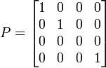 P={\begin{bmatrix}1&0&0&0\\0&1&0&0\\0&0&0&0\\0&0&0&1\end{bmatrix}}