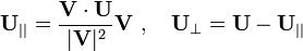 \,{{\mathbf  {U}}}_{{||}}={{\mathbf  {V}}\cdot {\mathbf  {U}} \over |{\mathbf  {V}}|^{2}}{\mathbf  {V}}\ ,\quad {{\mathbf  {U}}}_{{\perp }}={\mathbf  {U}}-{{\mathbf  {U}}}_{{||}}