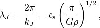 \lambda _{J}={\frac  {2\pi }{k_{J}}}=c_{s}\left({\frac  {\pi }{G\rho }}\right)^{{1/2}},