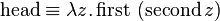 \operatorname {head}\equiv \lambda z.\operatorname {first}\ (\operatorname {second}z)