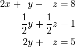 {\begin{alignedat}{7}2x&&\;+&&y&&\;-&&\;z&&\;=\;&&8&\\&&&&{\frac  {1}{2}}y&&\;+&&\;{\frac  {1}{2}}z&&\;=\;&&1&\\&&&&2y&&\;+&&\;z&&\;=\;&&5&\end{alignedat}}