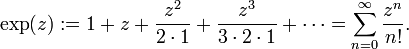 \exp(z):=1+z+{\frac  {z^{2}}{2\cdot 1}}+{\frac  {z^{3}}{3\cdot 2\cdot 1}}+\cdots =\sum _{{n=0}}^{{\infty }}{\frac  {z^{n}}{n!}}.\,