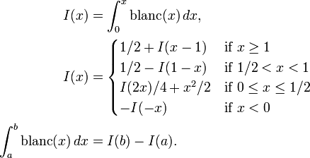 {\begin{aligned}I(x)&=\int _{0}^{x}{{\rm {blanc}}}(x)\,dx,\\I(x)&={\begin{cases}1/2+I(x-1)&{\text{if }}x\geq 1\\1/2-I(1-x)&{\text{if }}1/2<x<1\\I(2x)/4+x^{2}/2&{\text{if }}0\leq x\leq 1/2\\-I(-x)&{\text{if }}x<0\end{cases}}\\\int _{a}^{b}{{\rm {blanc}}}(x)\,dx&=I(b)-I(a).\end{aligned}}