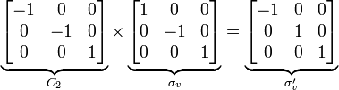 \underbrace {{\begin{bmatrix}-1&0&0\\0&-1&0\\0&0&1\\\end{bmatrix}}}_{{C_{{2}}}}\times \underbrace {{\begin{bmatrix}1&0&0\\0&-1&0\\0&0&1\\\end{bmatrix}}}_{{\sigma _{{v}}}}=\underbrace {{\begin{bmatrix}-1&0&0\\0&1&0\\0&0&1\\\end{bmatrix}}}_{{\sigma '_{{v}}}}