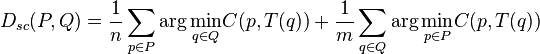 D_{{sc}}(P,Q)={\frac  {1}{n}}\sum _{{p\in P}}\arg {\underset  {q\in Q}{\min }}C(p,T(q))+{\frac  {1}{m}}\sum _{{q\in Q}}\arg {\underset  {p\in P}{\min }}C(p,T(q))