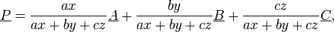 \underline {P}={\frac  {ax}{ax+by+cz}}\underline {A}+{\frac  {by}{ax+by+cz}}\underline {B}+{\frac  {cz}{ax+by+cz}}\underline {C},