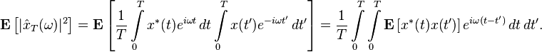 {\mathbf  {E}}\left[|{\hat  {x}}_{T}(\omega )|^{2}\right]={\mathbf  {E}}\left[{\frac  {1}{T}}\int \limits _{0}^{T}x^{*}(t)e^{{i\omega t}}\,dt\int \limits _{0}^{T}x(t')e^{{-i\omega t'}}\,dt'\right]={\frac  {1}{T}}\int \limits _{0}^{T}\int \limits _{0}^{T}{\mathbf  {E}}\left[x^{*}(t)x(t')\right]e^{{i\omega (t-t')}}\,dt\,dt'.