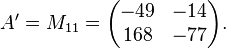 A'=M_{{11}}={\begin{pmatrix}-49&-14\\168&-77\end{pmatrix}}.