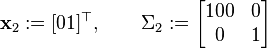 {\mathbf  {x}}_{2}:=[01]^{\top },\qquad \Sigma _{2}:={\begin{bmatrix}100&0\\0&1\end{bmatrix}}