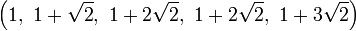 \left(1,\ 1+{\sqrt  {2}},\ 1+2{\sqrt  {2}},\ 1+2{\sqrt  {2}},\ 1+3{\sqrt  {2}}\right)