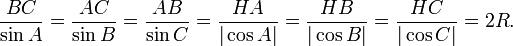 {\frac  {BC}{\sin {A}}}={\frac  {AC}{\sin {B}}}={\frac  {AB}{\sin {C}}}={\frac  {HA}{|\cos {A}|}}={\frac  {HB}{|\cos {B}|}}={\frac  {HC}{|\cos {C}|}}=2R.