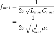 {\begin{aligned}f_{{mnl}}&={\frac  {1}{2\pi {\sqrt  {L_{{mnl}}C_{{mnl}}}}}}\\&={\frac  {1}{2\pi {\sqrt  {{\frac  {1}{k_{{mnl}}^{2}}}\mu \epsilon }}}}\end{aligned}}