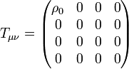 T_{{\mu \nu }}={\begin{pmatrix}\rho _{0}&0&0&0\\0&0&0&0\\0&0&0&0\\0&0&0&0\end{pmatrix}}