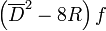 \left(\overline {D}^{2}-8R\right)f