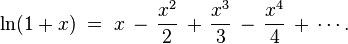 \ln(1+x)\;=\;x\,-\,{\frac  {x^{2}}{2}}\,+\,{\frac  {x^{3}}{3}}\,-\,{\frac  {x^{4}}{4}}\,+\,\cdots .