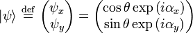 |\psi \rangle \ {\stackrel  {{\mathrm  {def}}}{=}}\ {\begin{pmatrix}\psi _{x}\\\psi _{y}\end{pmatrix}}={\begin{pmatrix}\cos \theta \exp \left(i\alpha _{x}\right)\\\sin \theta \exp \left(i\alpha _{y}\right)\end{pmatrix}}