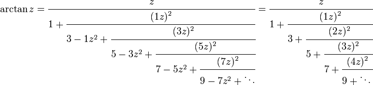 \arctan z={\cfrac  {z}{1+{\cfrac  {(1z)^{2}}{3-1z^{2}+{\cfrac  {(3z)^{2}}{5-3z^{2}+{\cfrac  {(5z)^{2}}{7-5z^{2}+{\cfrac  {(7z)^{2}}{9-7z^{2}+\ddots }}}}}}}}}}={\cfrac  {z}{1+{\cfrac  {(1z)^{2}}{3+{\cfrac  {(2z)^{2}}{5+{\cfrac  {(3z)^{2}}{7+{\cfrac  {(4z)^{2}}{9+\ddots \,}}}}}}}}}}\,