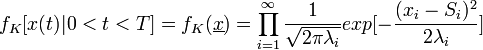 f_{K}[x(t)|0<t<T]=f_{K}(\underline {x})=\prod _{{i=1}}^{{\infty }}{\frac  {1}{{\sqrt  {2\pi \lambda _{i}}}}}exp[-{\frac  {(x_{i}-S_{i})^{2}}{2\lambda _{i}}}]