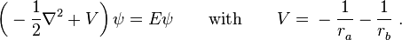 \left({}-{\frac  {1}{2}}\nabla ^{2}+V\right)\psi =E\psi \qquad {\mbox{with}}\qquad V={}-{\frac  {1}{r_{a}^{{}}}}-{\frac  {1}{r_{b}^{{}}}}\;.