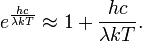 e^{{{\frac  {hc}{\lambda kT}}}}\approx 1+{\frac  {hc}{\lambda kT}}.