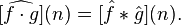 [\widehat {f\cdot g}](n)=[{\hat  {f}}*{\hat  {g}}](n).