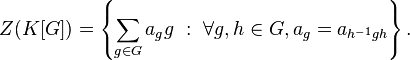 Z(K[G])=\left\{\sum _{{g\in G}}a_{g}g\ :\ \forall g,h\in G,a_{g}=a_{{h^{{-1}}gh}}\right\}.