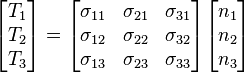 {\begin{bmatrix}T_{1}\\T_{2}\\T_{3}\end{bmatrix}}={\begin{bmatrix}\sigma _{{11}}&\sigma _{{21}}&\sigma _{{31}}\\\sigma _{{12}}&\sigma _{{22}}&\sigma _{{32}}\\\sigma _{{13}}&\sigma _{{23}}&\sigma _{{33}}\end{bmatrix}}{\begin{bmatrix}n_{1}\\n_{2}\\n_{3}\end{bmatrix}}