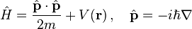 {\hat  {H}}={\frac  {{\hat  {{\mathbf  {p}}}}\cdot {\hat  {{\mathbf  {p}}}}}{2m}}+V({\mathbf  {r}})\,,\quad {\hat  {{\mathbf  {p}}}}=-i\hbar \nabla 