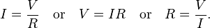 I={\frac  {V}{R}}\quad {\text{or}}\quad V=IR\quad {\text{or}}\quad R={\frac  {V}{I}}.