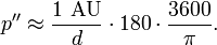 p'' \approx \frac {1 \textrm{\ AU}} {d} \cdot 180 \cdot \frac{3600} {\pi} .