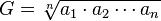 G={\sqrt[ {n}]{a_{1}\cdot a_{2}\cdots a_{n}}}