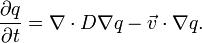 {\big .}{\frac  {\partial q}{\partial t}}=\nabla \cdot D\nabla q-{\vec  {v}}\cdot \nabla q.