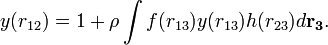 y(r_{{12}})=1+\rho \int f(r_{{13}})y(r_{{13}})h(r_{{23}})d{\mathbf  {r_{{3}}}}.\,