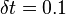 \delta t=0.1